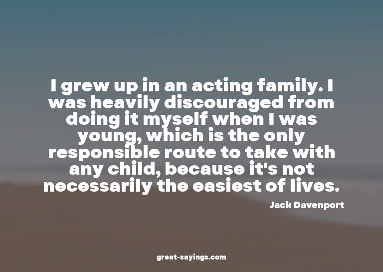 I grew up in an acting family. I was heavily discourage