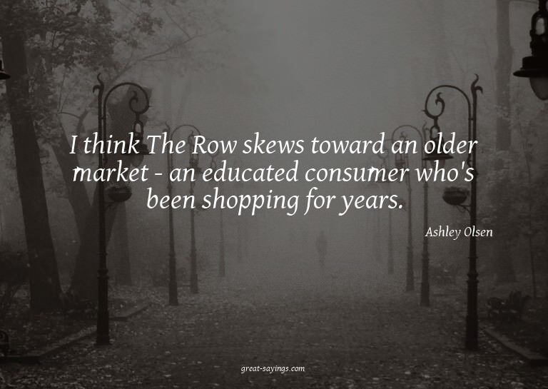 I think The Row skews toward an older market - an educa