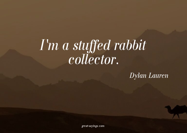 I'm a stuffed rabbit collector.

