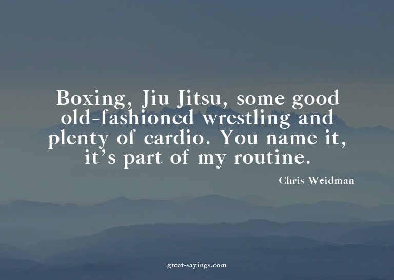 Boxing, Jiu Jitsu, some good old-fashioned wrestling an