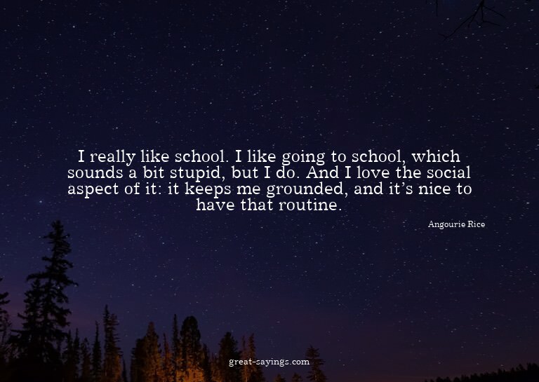 I really like school. I like going to school, which sou