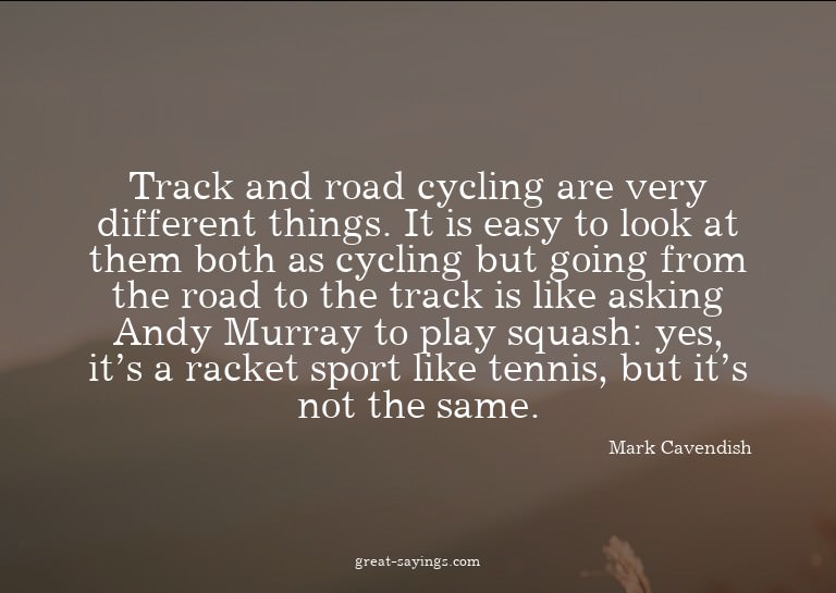 Track and road cycling are very different things. It is