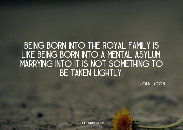 Being born into the Royal Family is like being born int