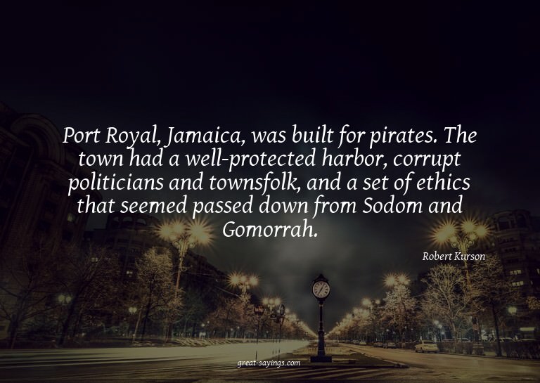 Port Royal, Jamaica, was built for pirates. The town ha