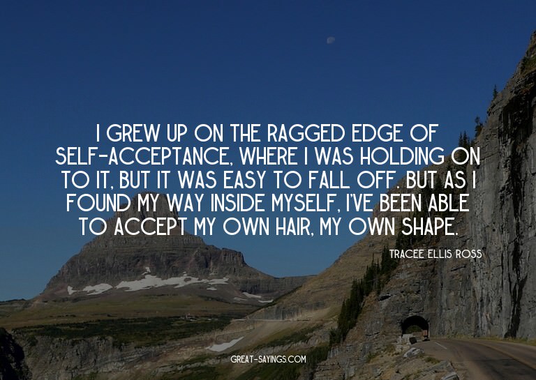 I grew up on the ragged edge of self-acceptance, where