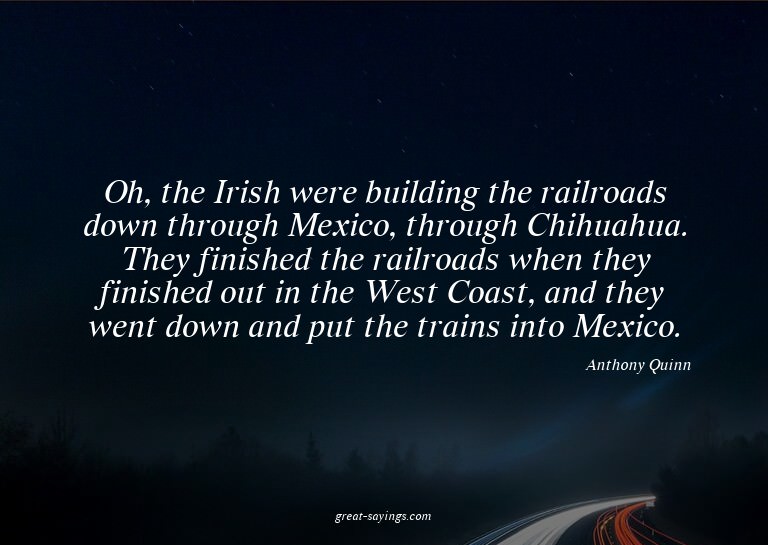 Oh, the Irish were building the railroads down through