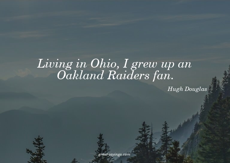 Living in Ohio, I grew up an Oakland Raiders fan.

