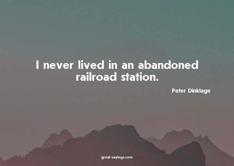 I never lived in an abandoned railroad station.

