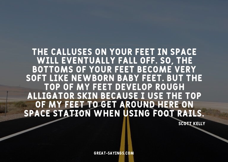 The calluses on your feet in space will eventually fall