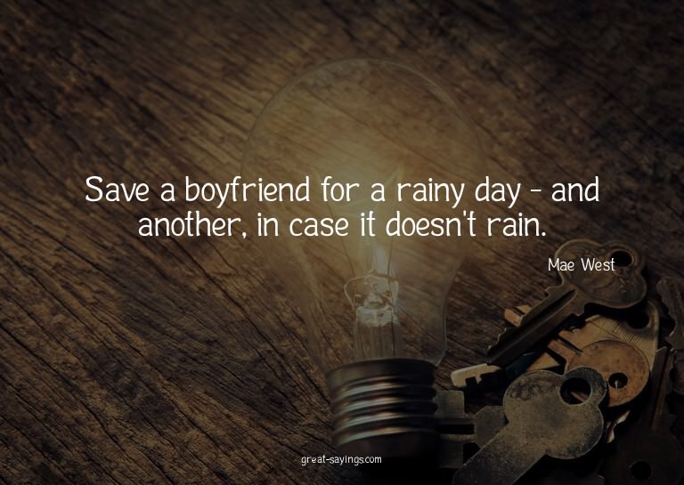 Save a boyfriend for a rainy day - and another, in case
