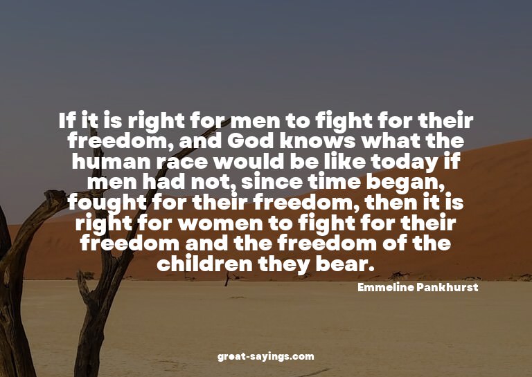 If it is right for men to fight for their freedom, and