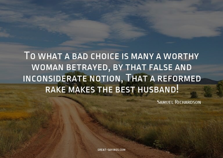 To what a bad choice is many a worthy woman betrayed, b