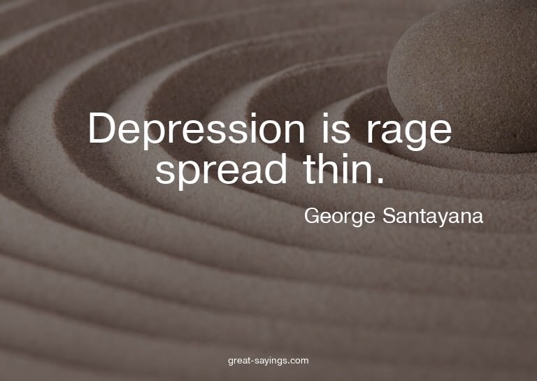 Depression is rage spread thin.

