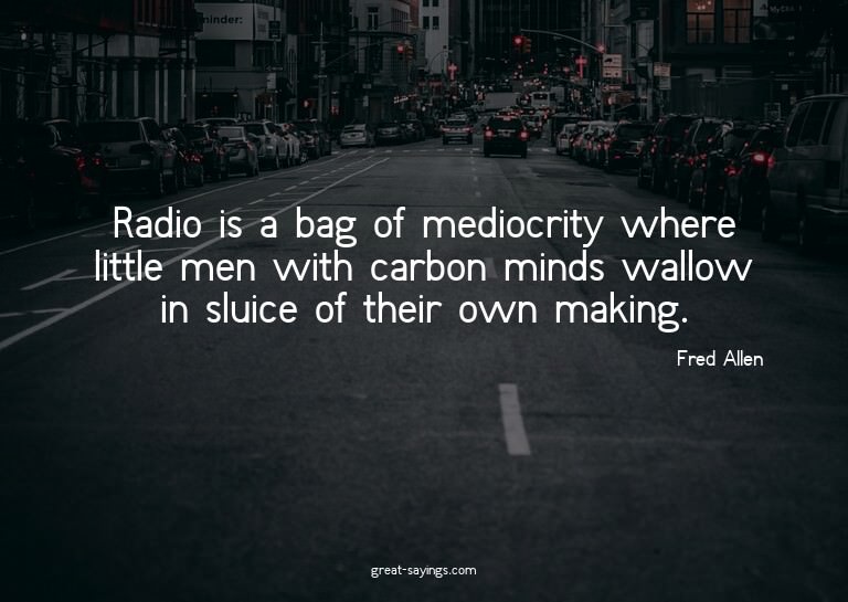 Radio is a bag of mediocrity where little men with carb
