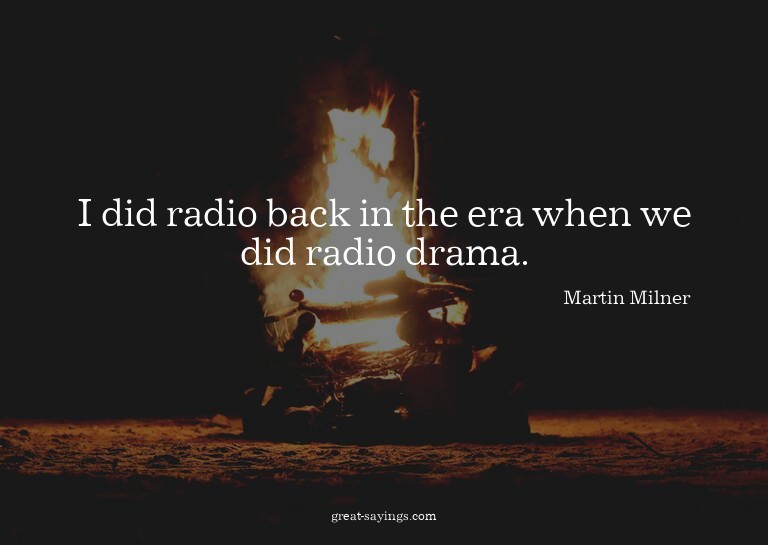 I did radio back in the era when we did radio drama.

