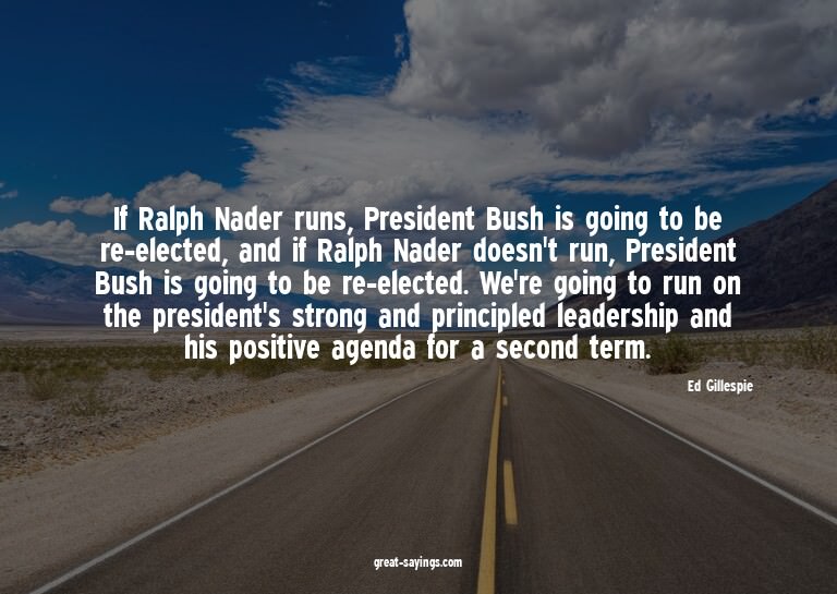 If Ralph Nader runs, President Bush is going to be re-e