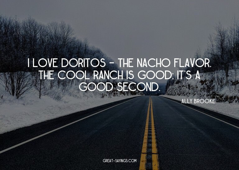 I love Doritos - the nacho flavor. The Cool Ranch is go