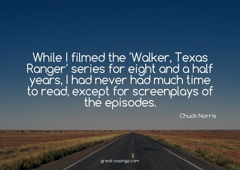 While I filmed the 'Walker, Texas Ranger' series for ei