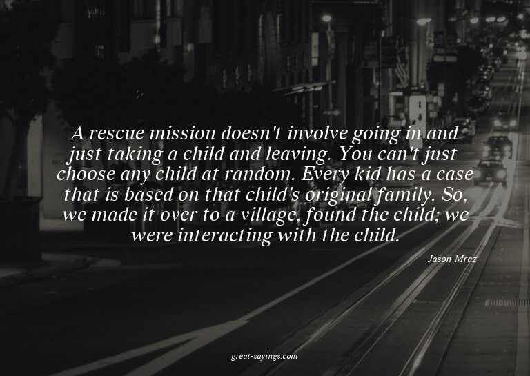 A rescue mission doesn't involve going in and just taki