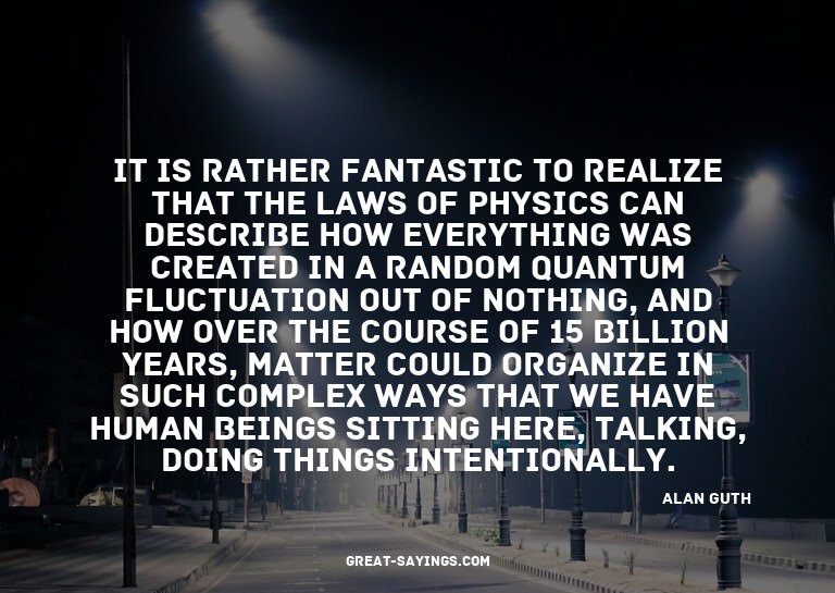 It is rather fantastic to realize that the laws of phys