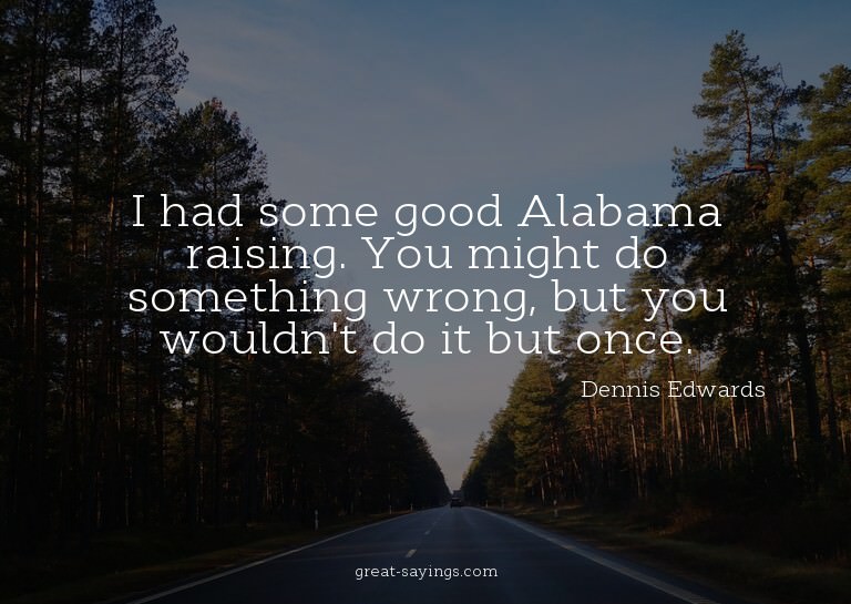 I had some good Alabama raising. You might do something