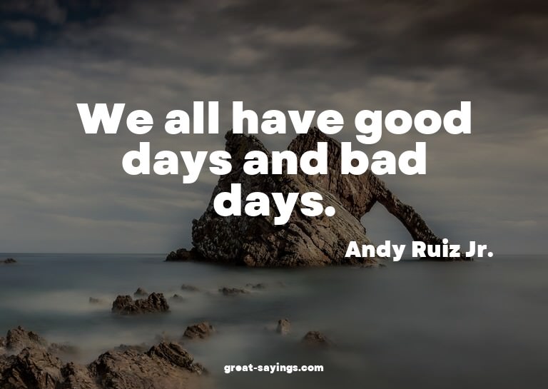We all have good days and bad days.

