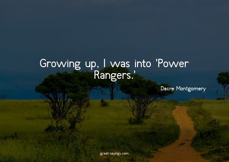 Growing up, I was into 'Power Rangers.'

