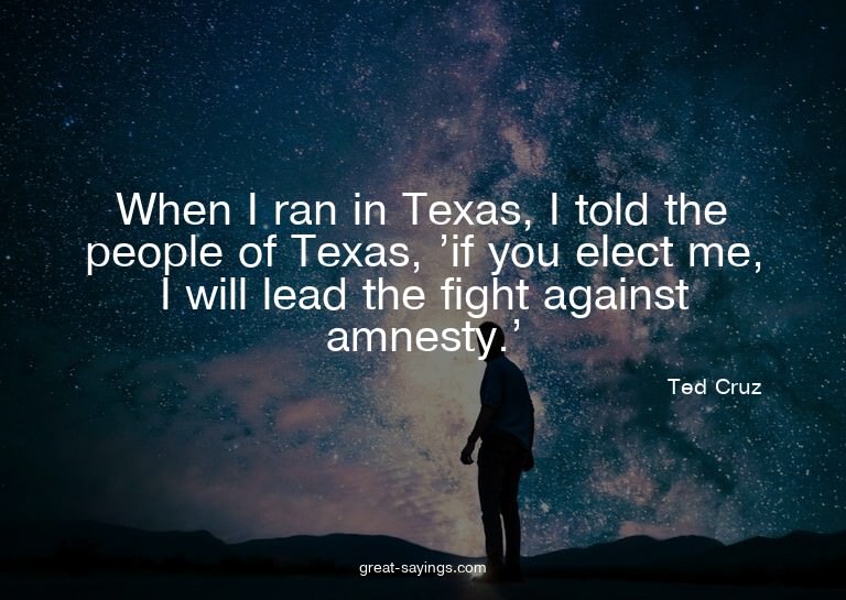 When I ran in Texas, I told the people of Texas, 'if yo