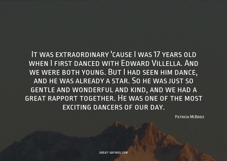 It was extraordinary 'cause I was 17 years old when I f