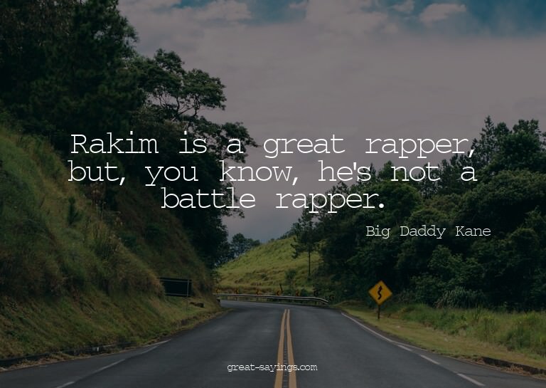 Rakim is a great rapper, but, you know, he's not a batt