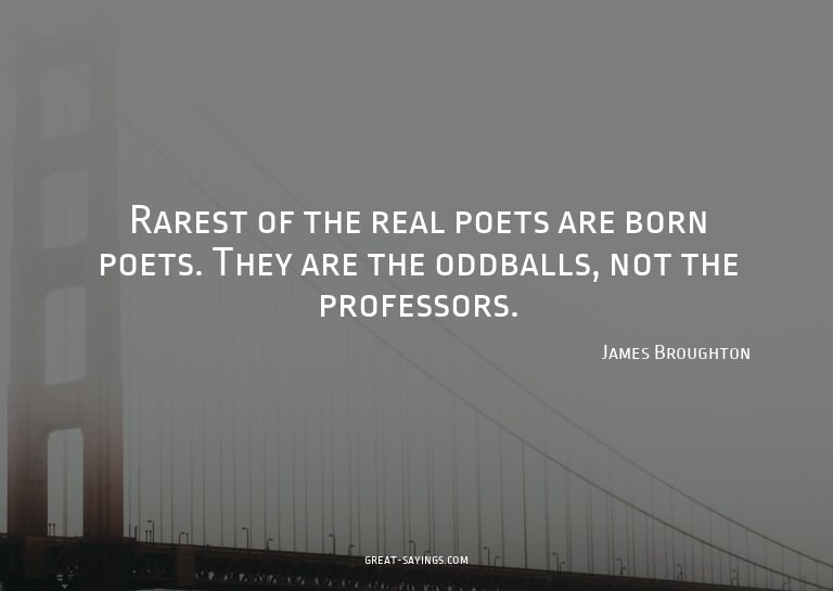 Rarest of the real poets are born poets. They are the o