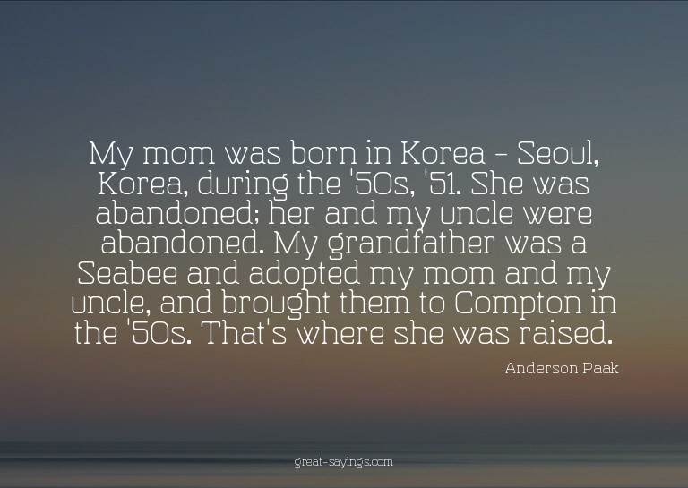 My mom was born in Korea - Seoul, Korea, during the '50