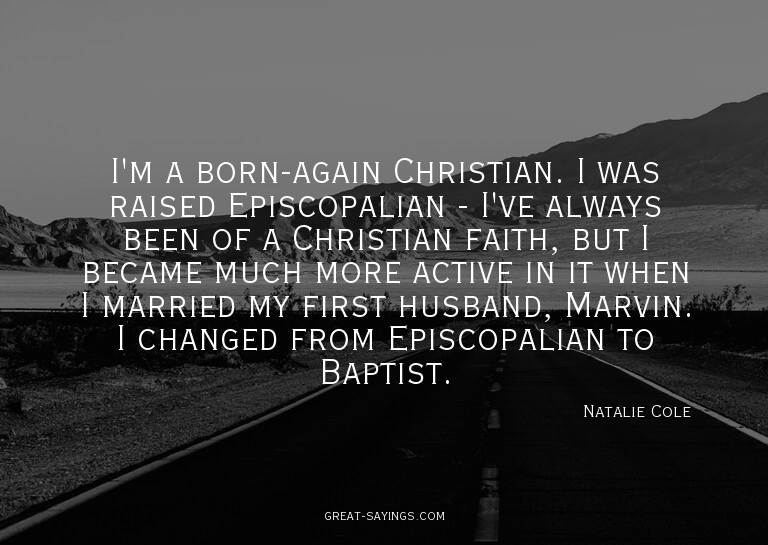 I'm a born-again Christian. I was raised Episcopalian -