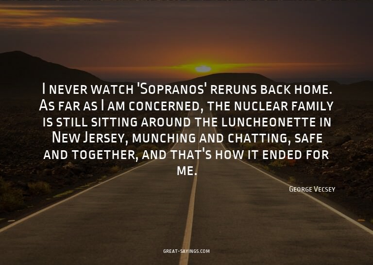 I never watch 'Sopranos' reruns back home. As far as I