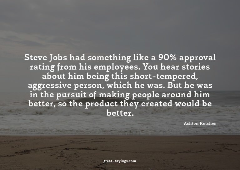 Steve Jobs had something like a 90% approval rating fro