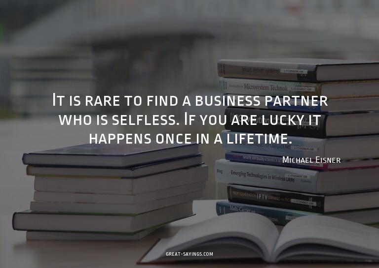 It is rare to find a business partner who is selfless.