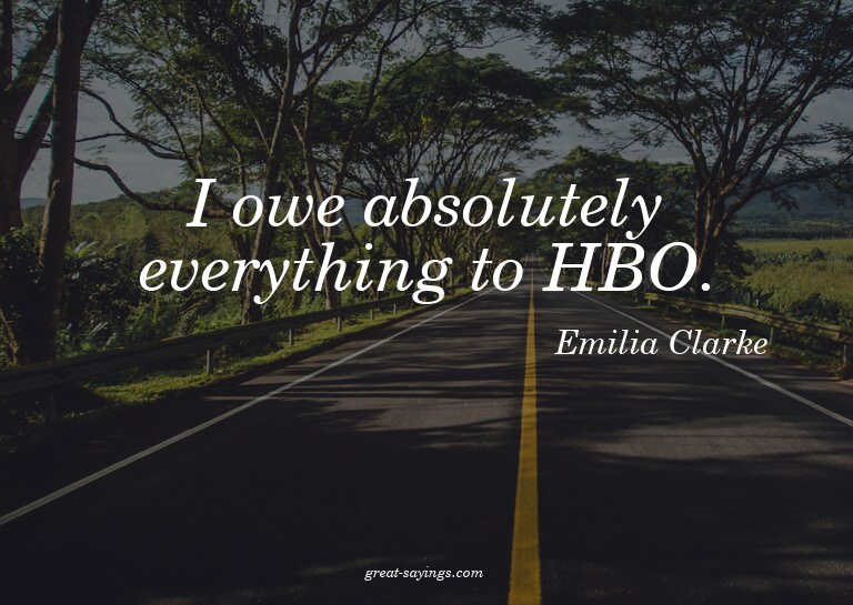 I owe absolutely everything to HBO.

