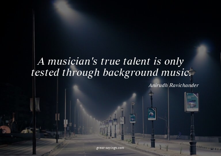 A musician's true talent is only tested through backgro