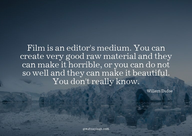 Film is an editor's medium. You can create very good ra