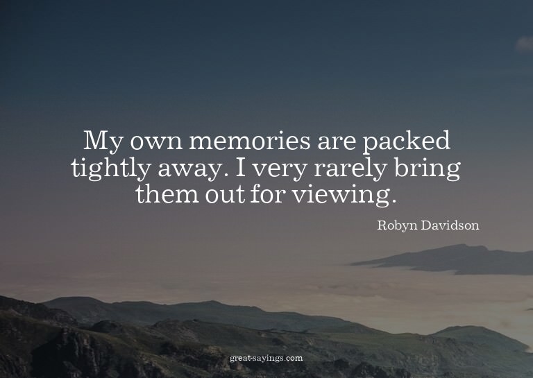 My own memories are packed tightly away. I very rarely