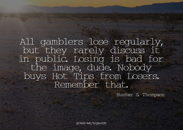 All gamblers lose regularly, but they rarely discuss it