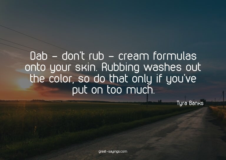 Dab - don't rub - cream formulas onto your skin. Rubbin