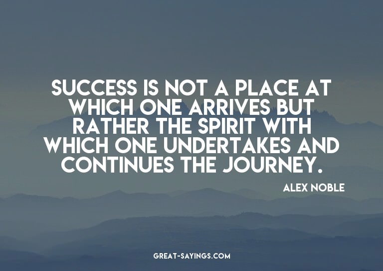 Success is not a place at which one arrives but rather