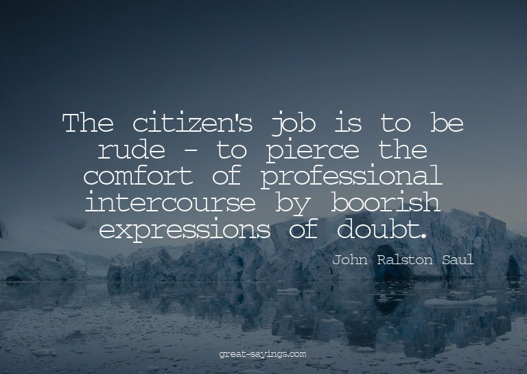 The citizen's job is to be rude - to pierce the comfort