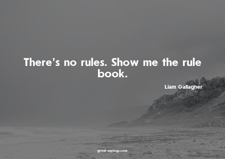 There's no rules. Show me the rule book.

