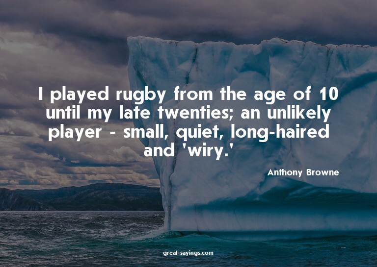 I played rugby from the age of 10 until my late twentie