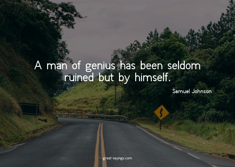 A man of genius has been seldom ruined but by himself.


