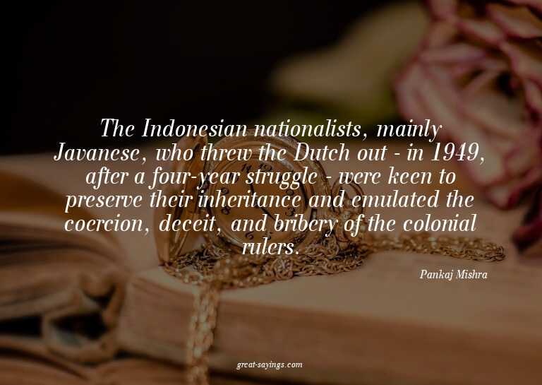 The Indonesian nationalists, mainly Javanese, who threw