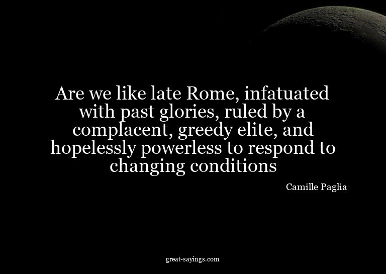 Are we like late Rome, infatuated with past glories, ru