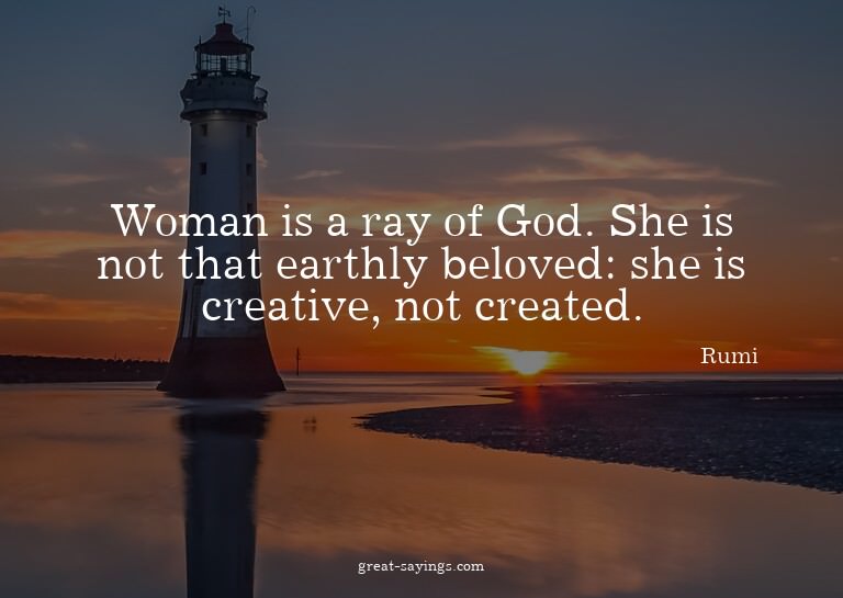 Woman is a ray of God. She is not that earthly beloved: